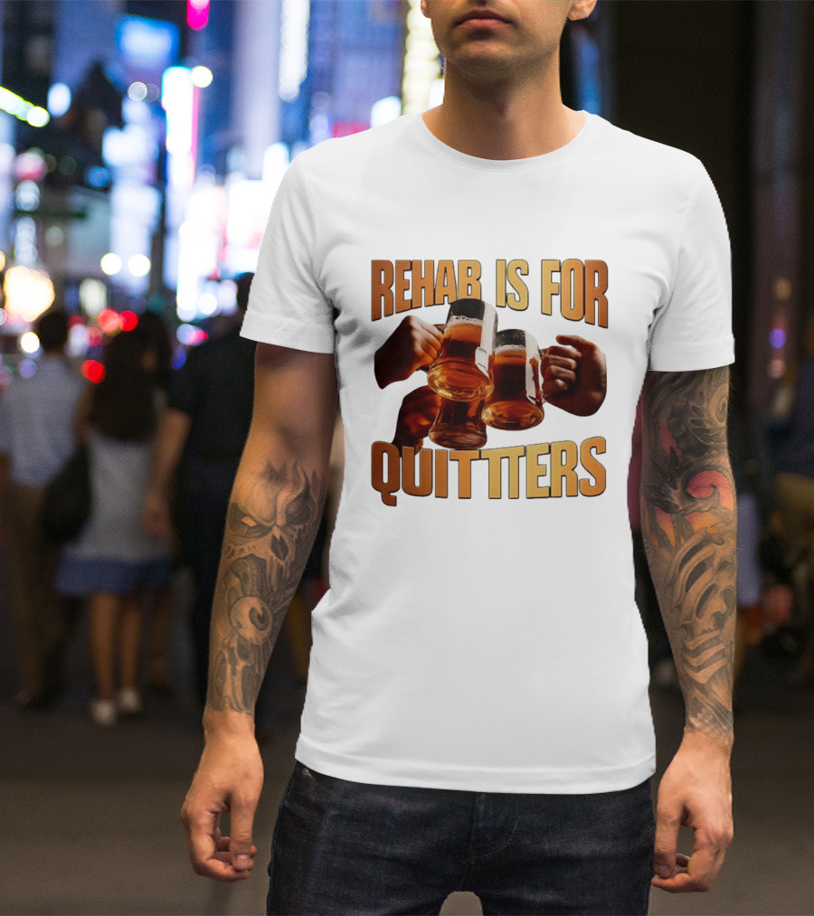 Rehab Is For Quitters Beer Drinking Cheers S T-Shirt