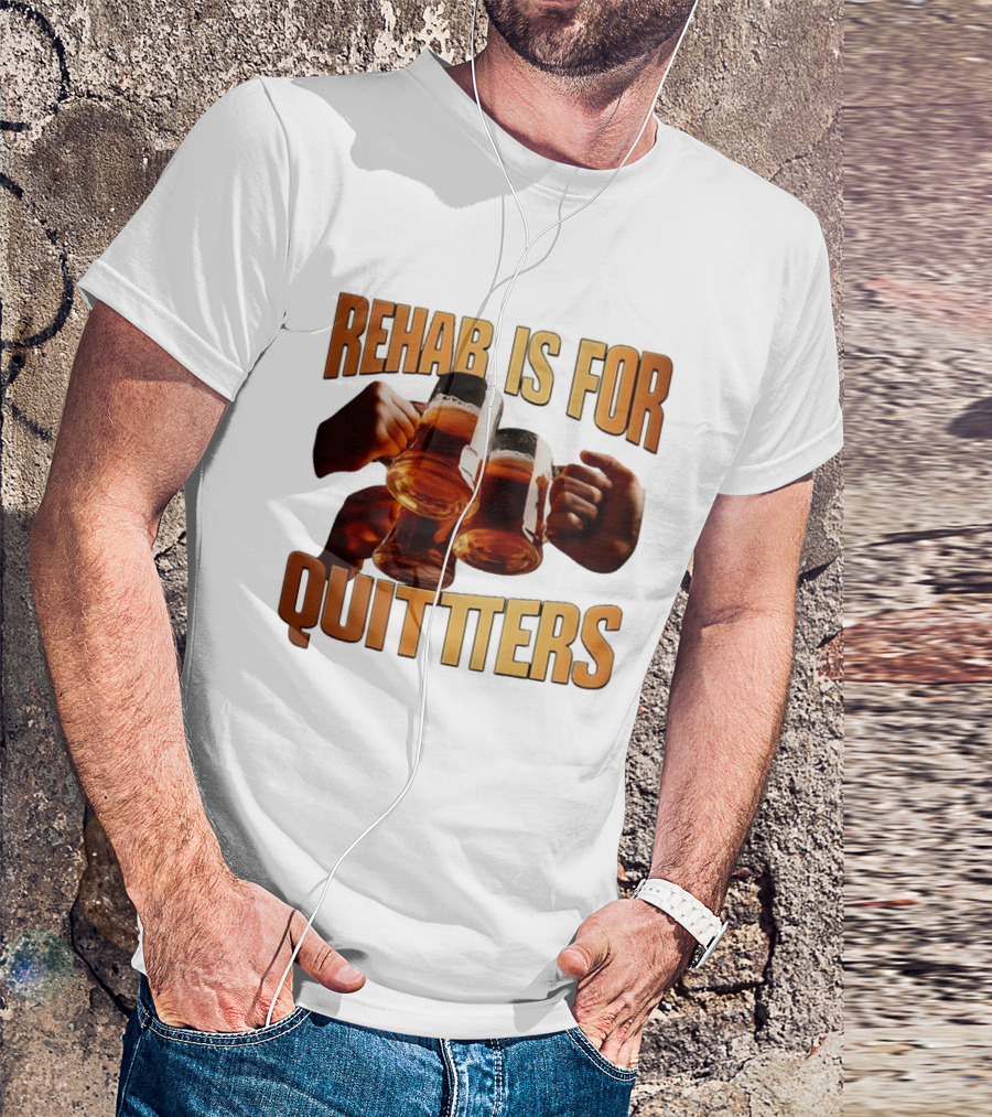 Rehab Is For Quitters Beer Drinking Cheers S T-Shirt