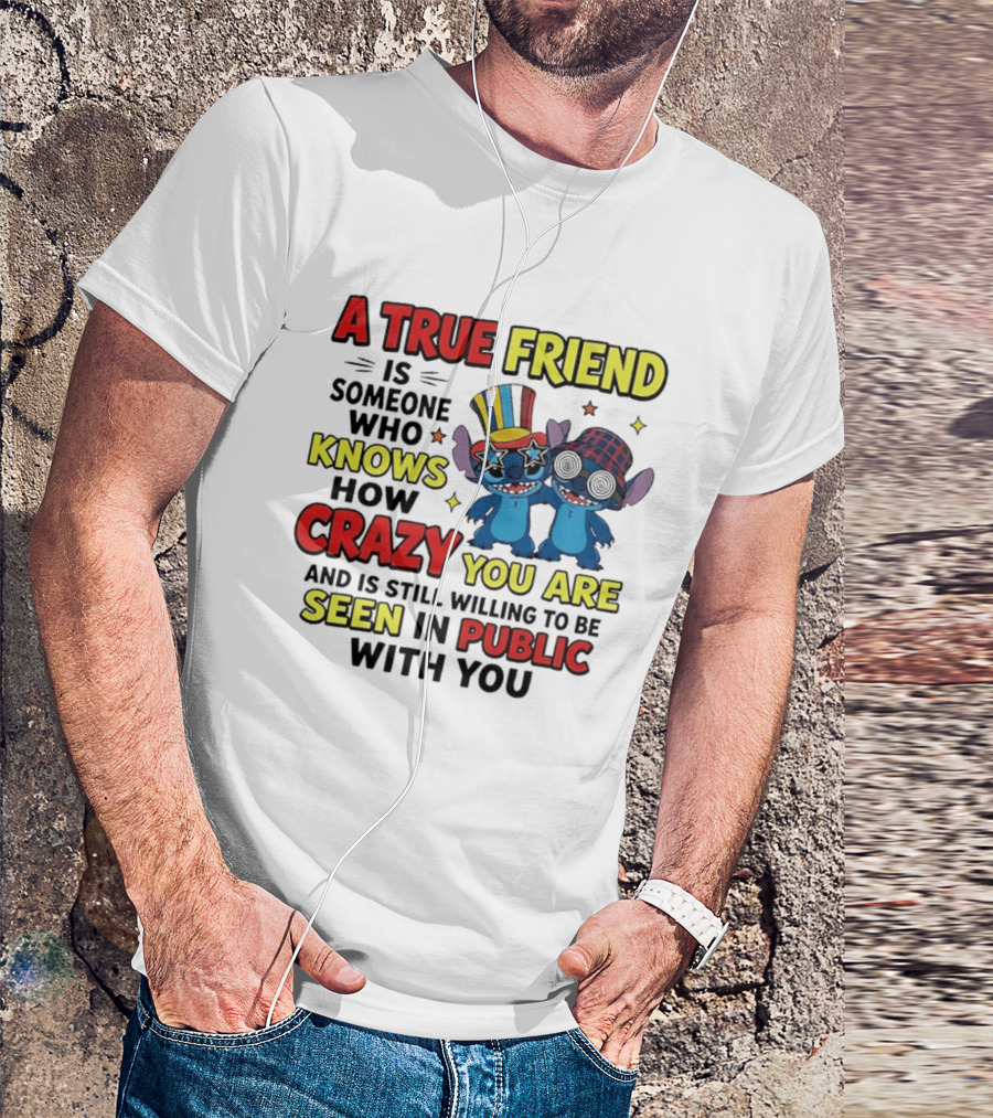 A True Friend Is Someone Who Knows How Crazy You Are And Is Still Willing To Be Seen In Public With You Stitch T-Shirt