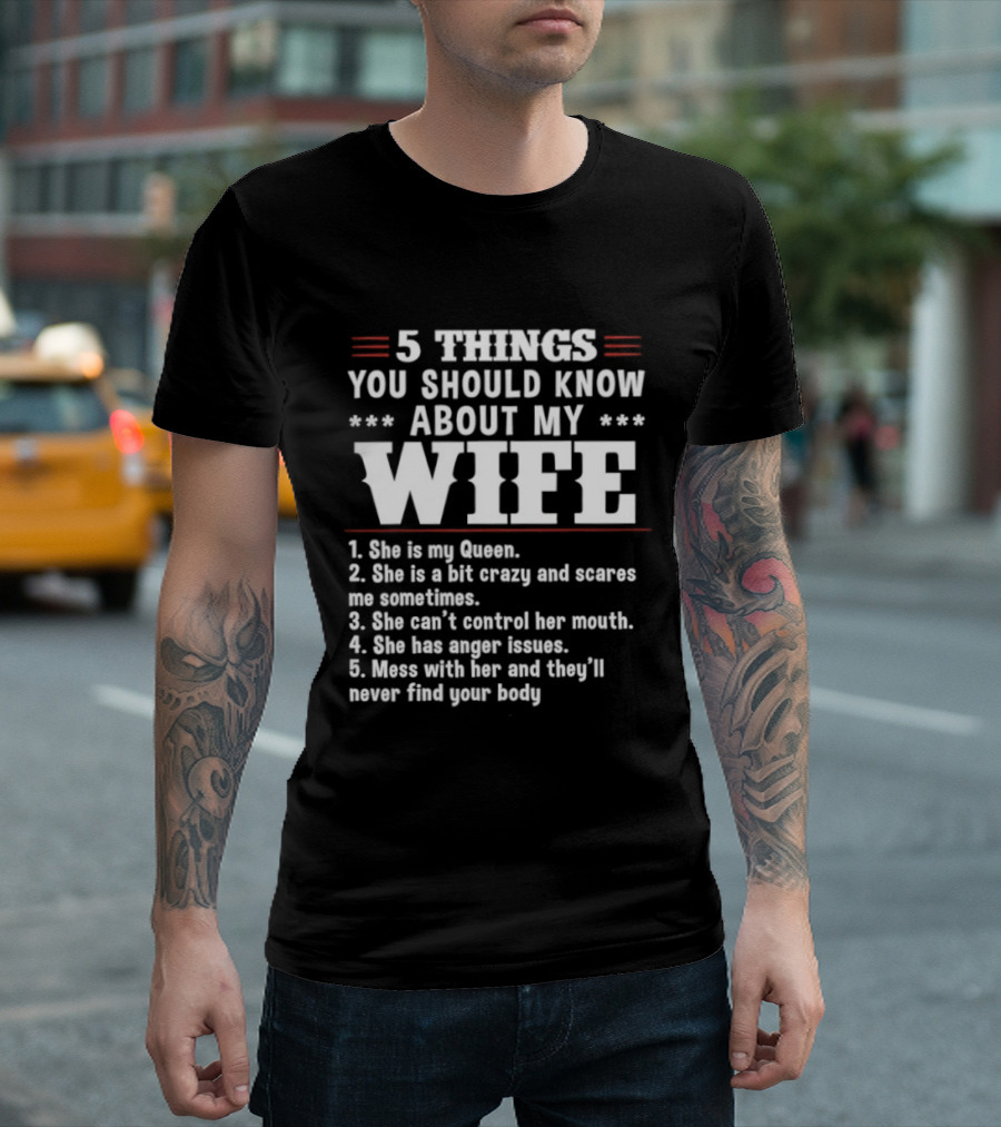 5 Things You Should Know About My Wife She Is My Queen A Bit Crazy Can't Control Her Mouth Anger Issues Mess With Her Never Find Your Body T-Shirt