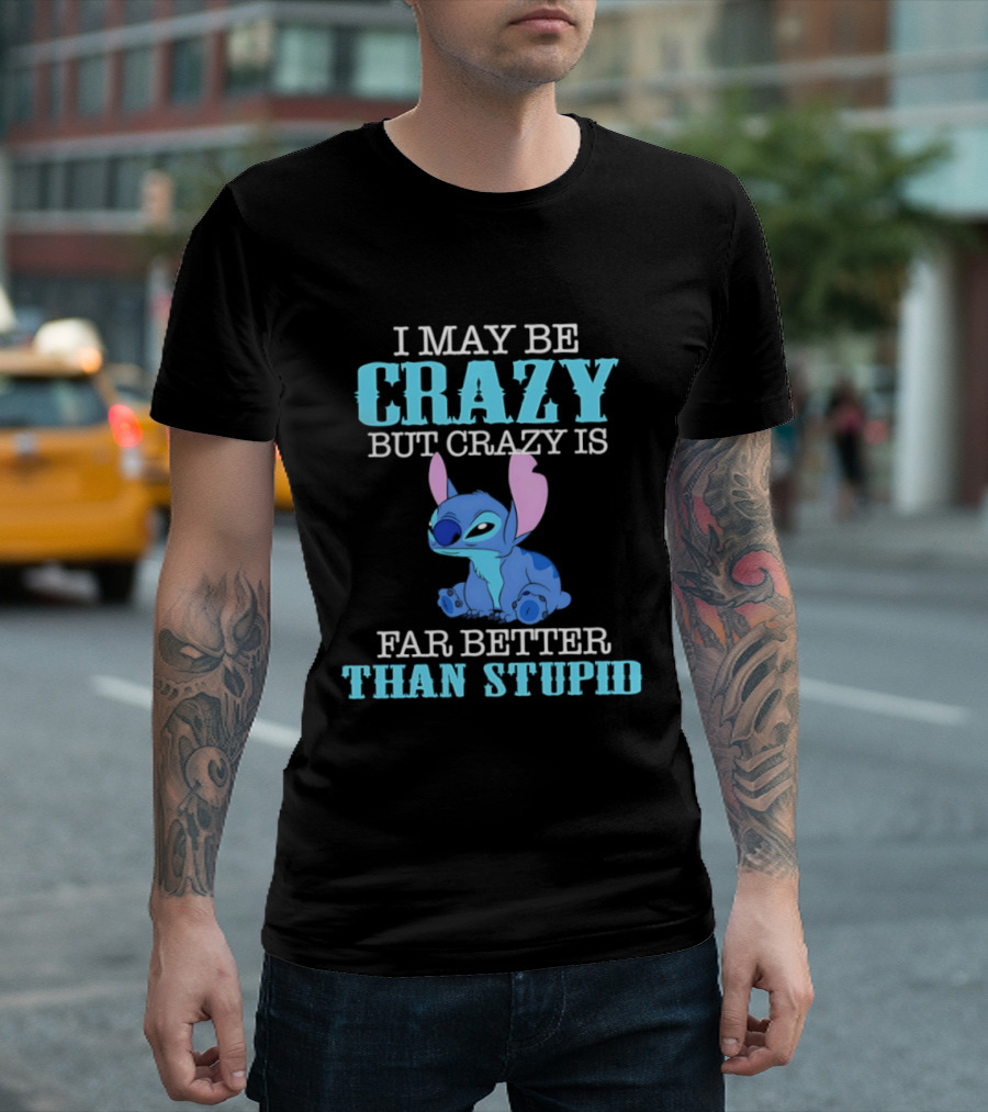 I May Be Crazy But Crazy Is Far Better Than Stupid Stitch T-Shirt