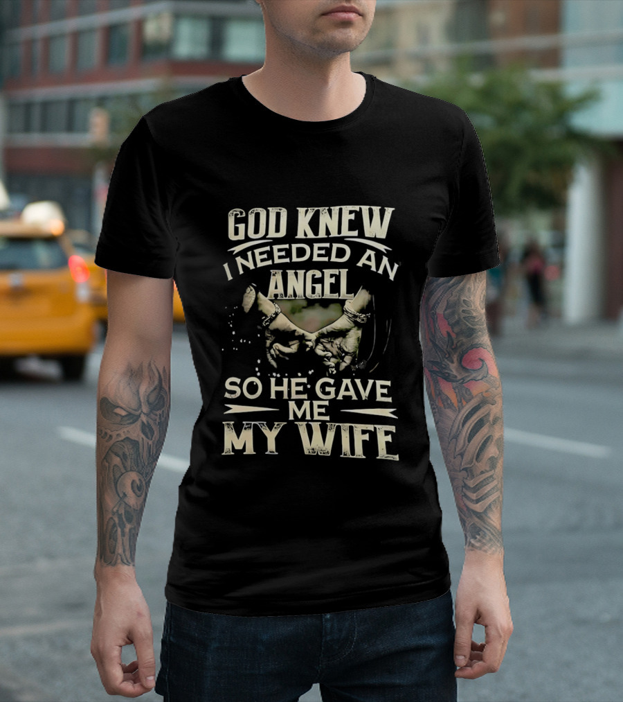 God Knew I Needed An Angel So He Gave Me My Wife T-Shirt