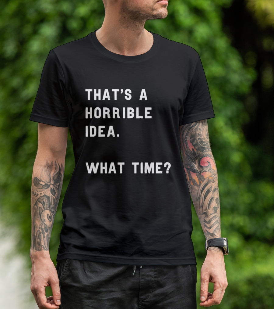 That's A Horrible Idea What Time T-Shirt