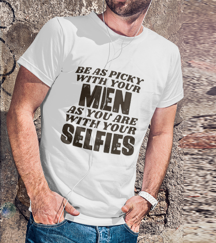 Be As Picky With Your Men As You Are With Your Selfies T-Shirt