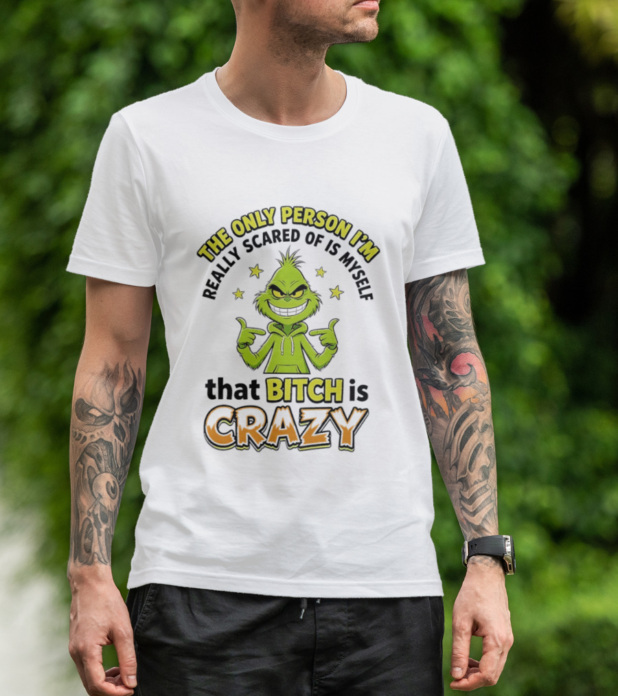 The Only Person I'm Really Scared Of Is Myself That Bitch Is Crazy Grinch T-Shirt