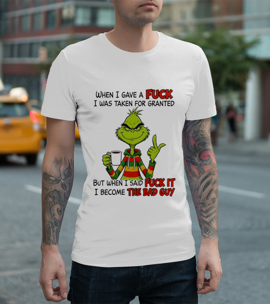 When I Gave A Fuck I Was Taken For Granted But When I Said Fuck It I Become The Bad Guy Grinch T-Shirt