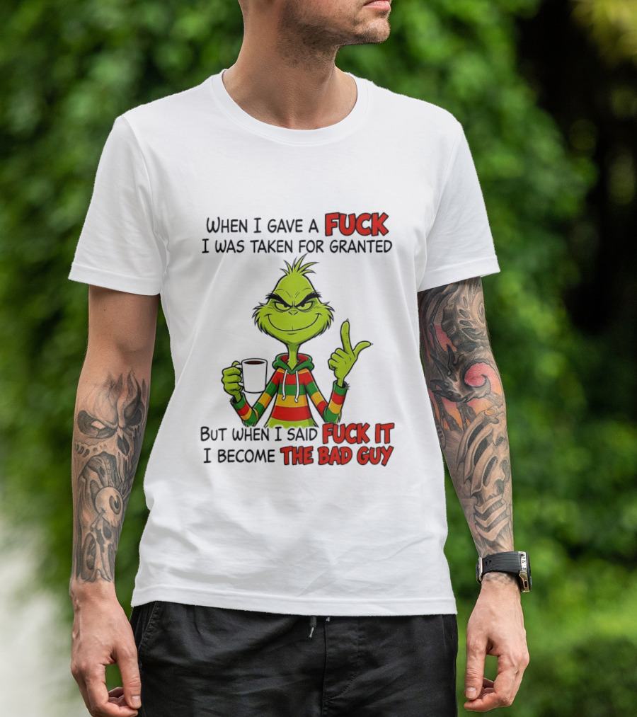 When I Gave A Fuck I Was Taken For Granted But When I Said Fuck It I Become The Bad Guy Grinch T-Shirt