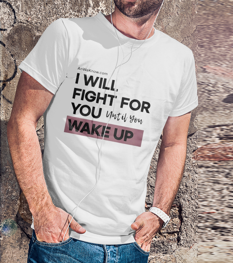 AnWeKnow.com I Will Fight For You Until You Wake Up T-Shirt