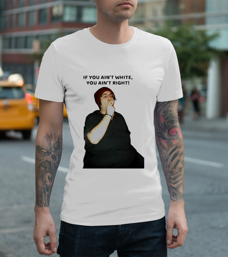 If You Ain’t White You Ain’t Right T-Shirt