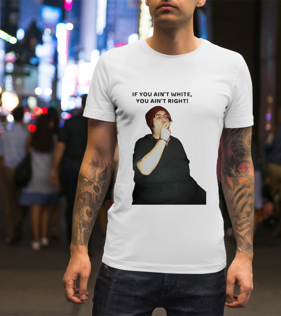 If You Ain’t White You Ain’t Right T-Shirt