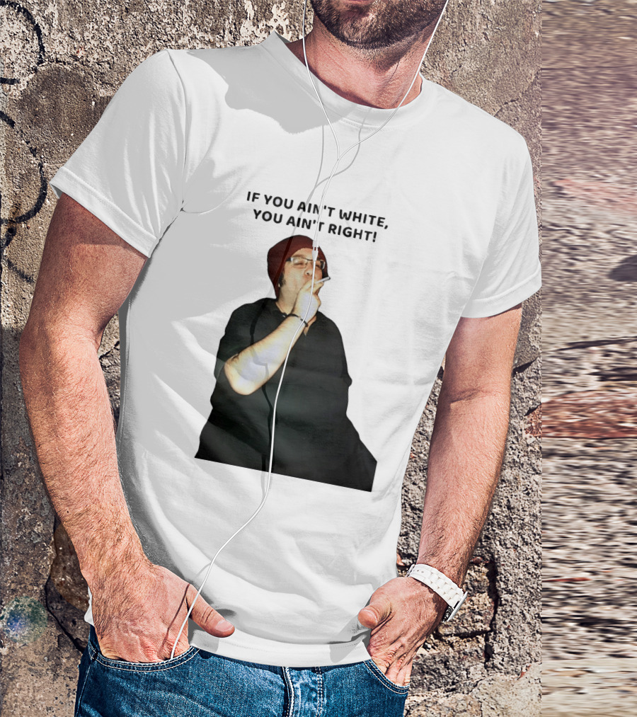 If You Ain’t White You Ain’t Right T-Shirt