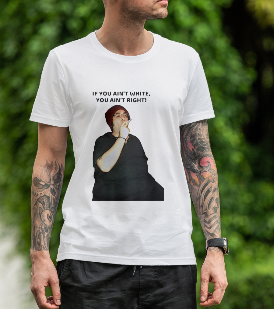 If You Ain’t White You Ain’t Right T-Shirt