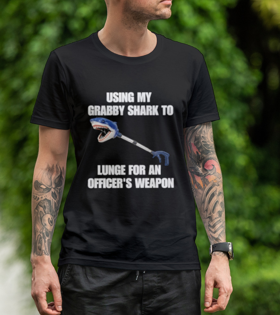 Using My Grabby Shark To Lunge For An Officer's Weapon T-Shirt