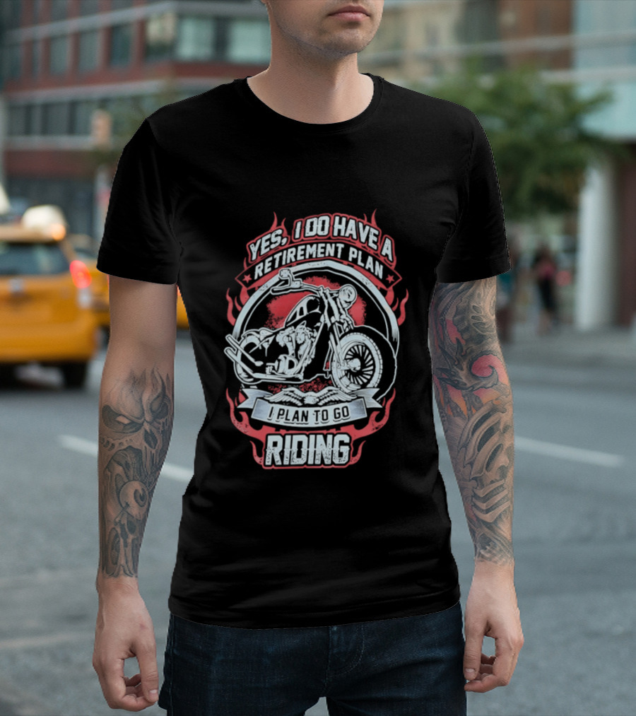 Yes I Do Have A Retirement Plan I Plan To Go Riding Motorcycle T-Shirt