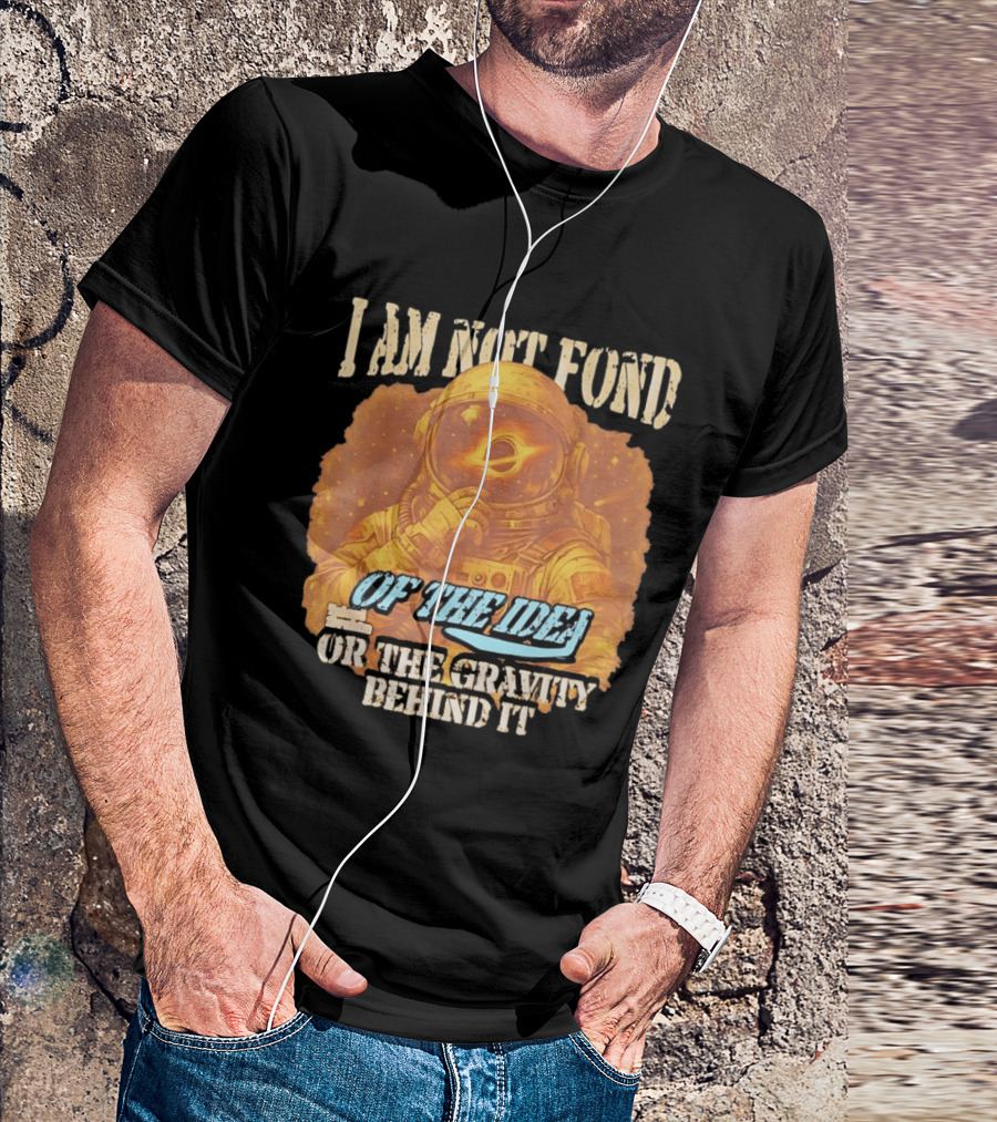 I Am Not Fond Astronaut Space Gravity Idea T-Shirt