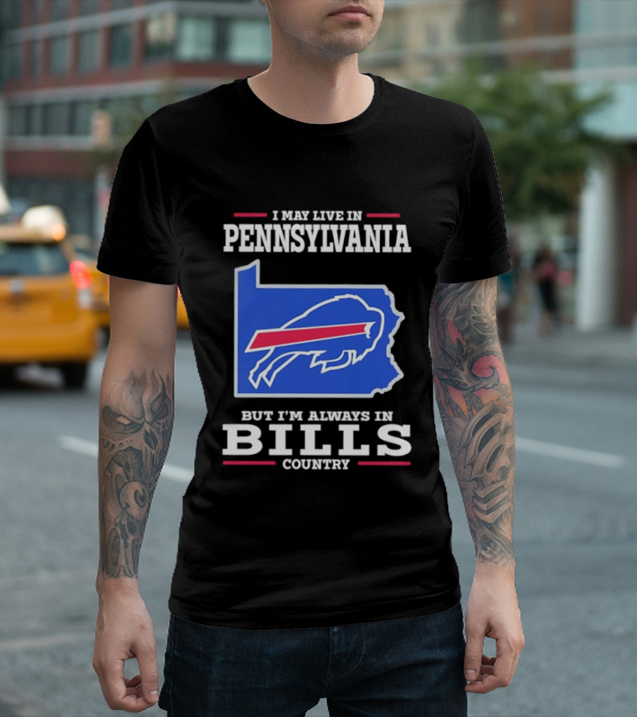 I May Live In Pennsylvania But I'll Always Be In Bills Country T-Shirt
