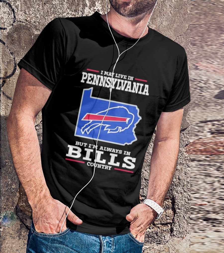 I May Live In Pennsylvania But I'll Always Be In Bills Country T-Shirt
