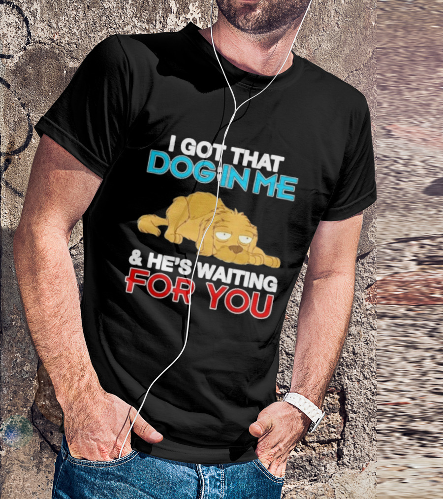I Got That Dog In Me And He's Waiting For You Cartoon Canine T-Shirt