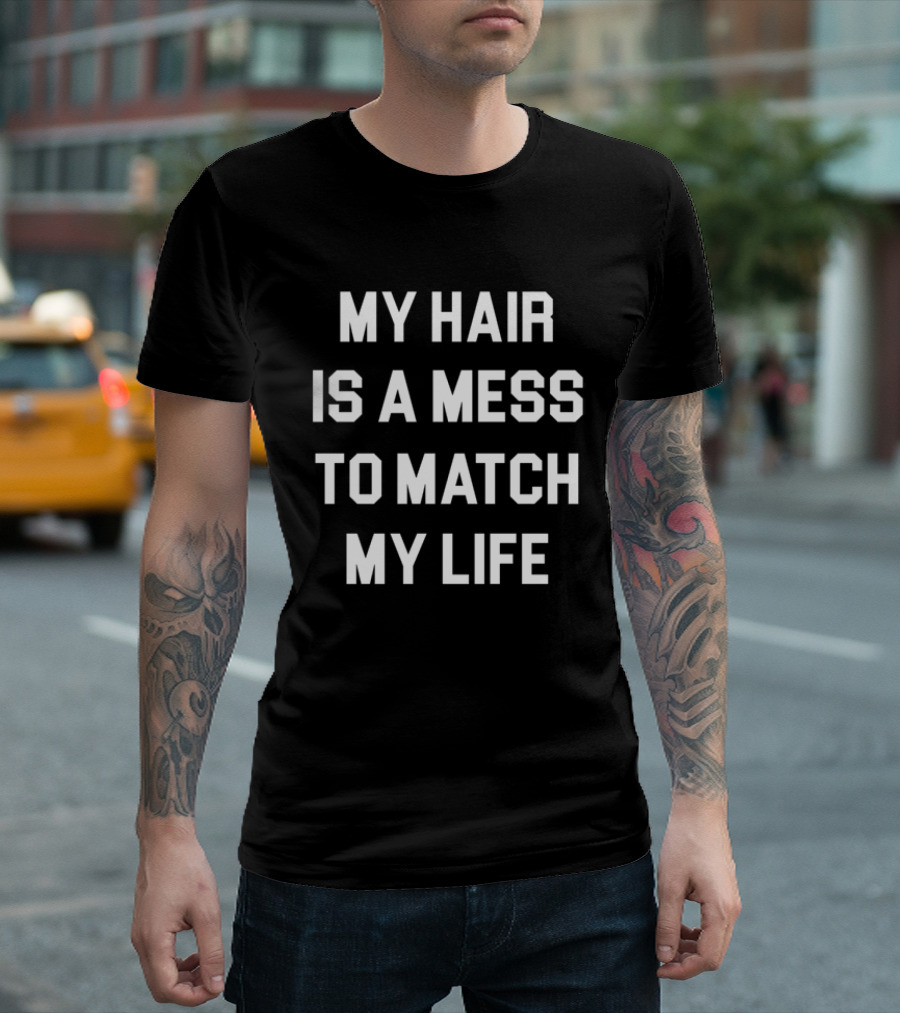 My Hair Is A Mess To Match My Life T-Shirt