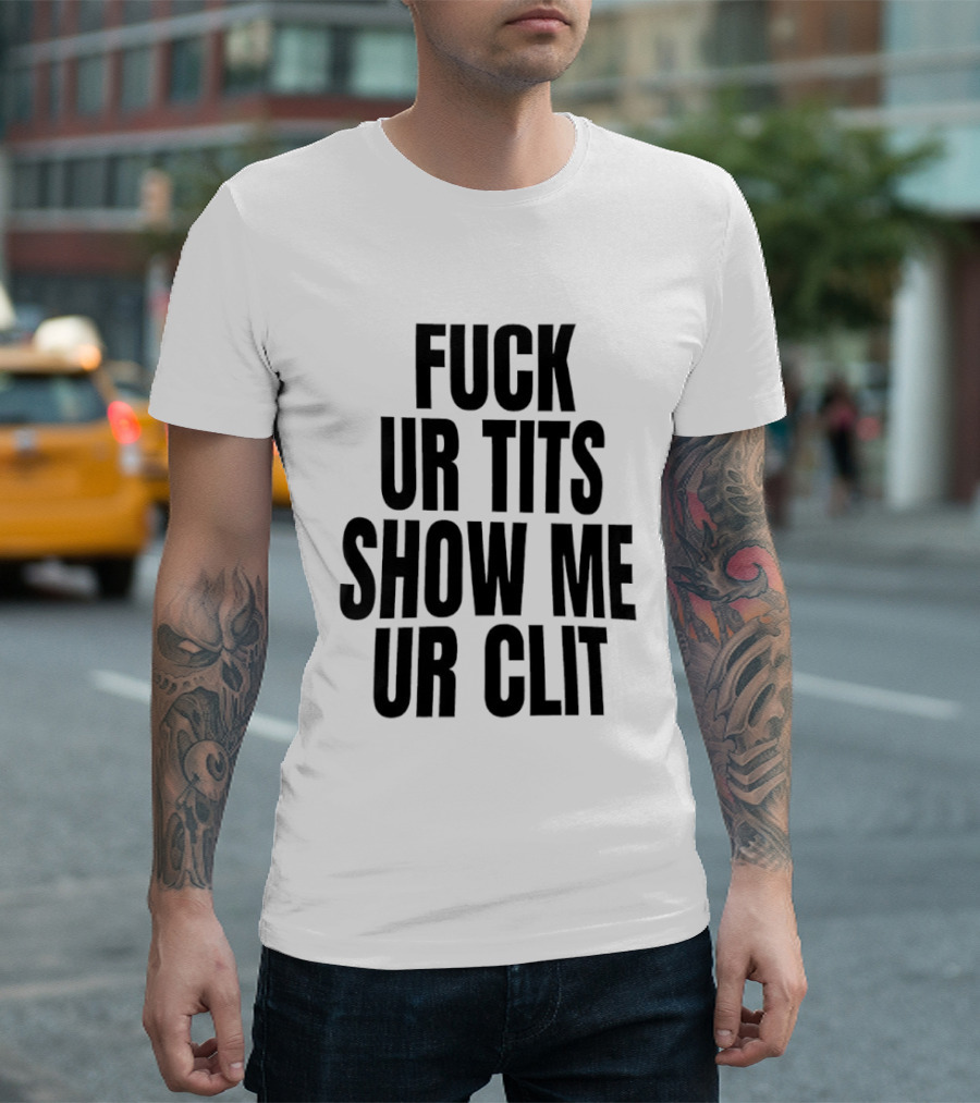 Fuck Ur Tits Show Me Ur Clit T-Shirt