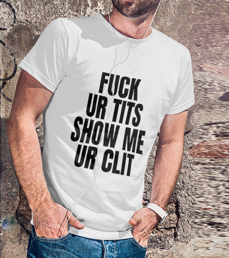 Fuck Ur Tits Show Me Ur Clit T-Shirt