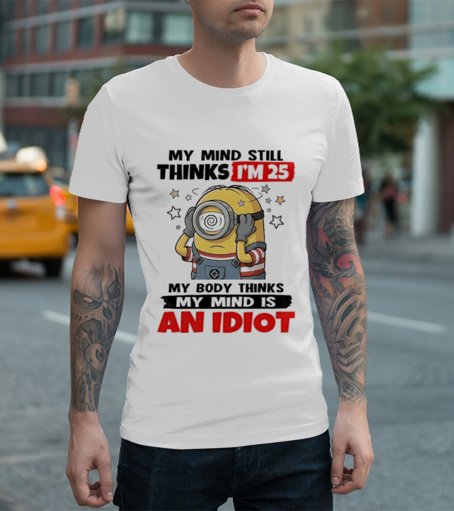 Minion My Mind Still Thinks I'm 25 My Body Thinks My Mind Is An Idiot Starring Whimsical Humor And Spiraling Eyes T-Shirt
