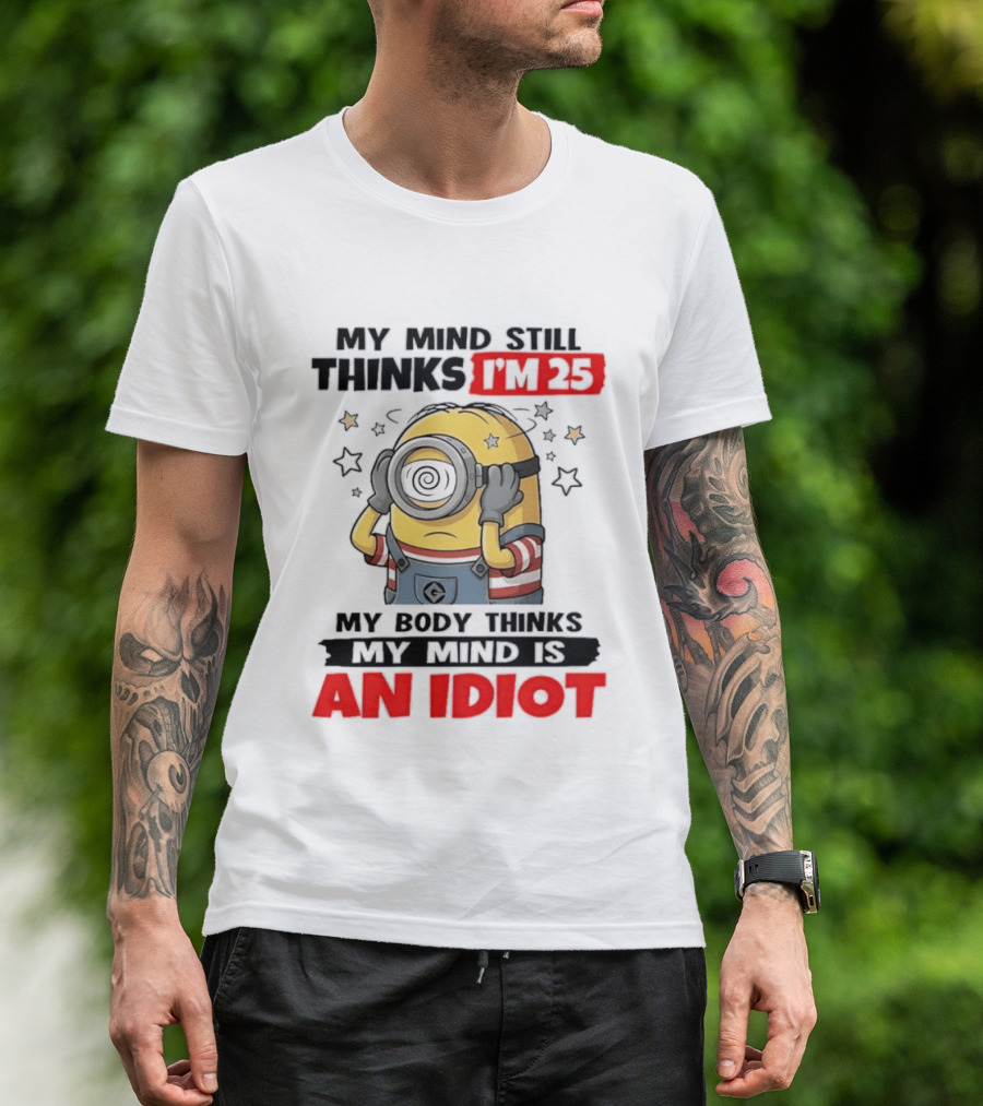 Minion My Mind Still Thinks I'm 25 My Body Thinks My Mind Is An Idiot Starring Whimsical Humor And Spiraling Eyes T-Shirt
