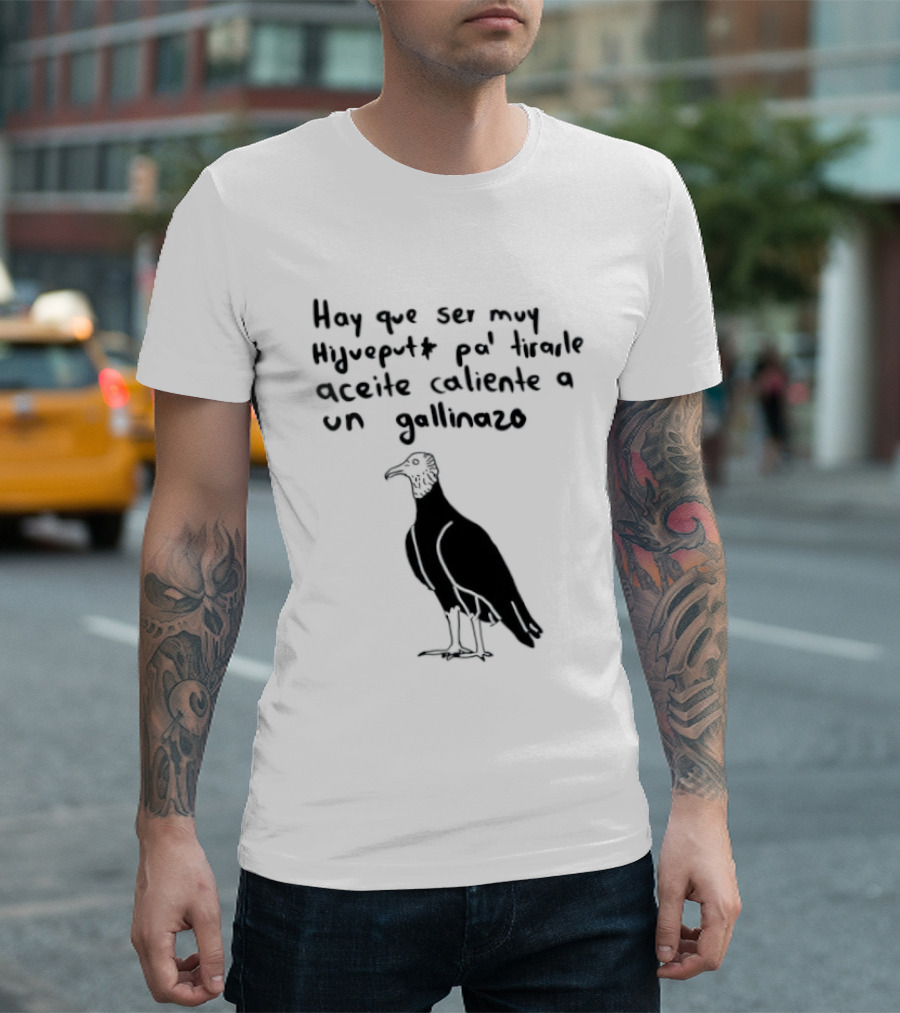 Hay Que Ser Muy Hijueputa Pa' Tirarle Aceite Caliente A Un Gallinazo Frase Humorística Con Dibujode Gallinazo T-Shirt