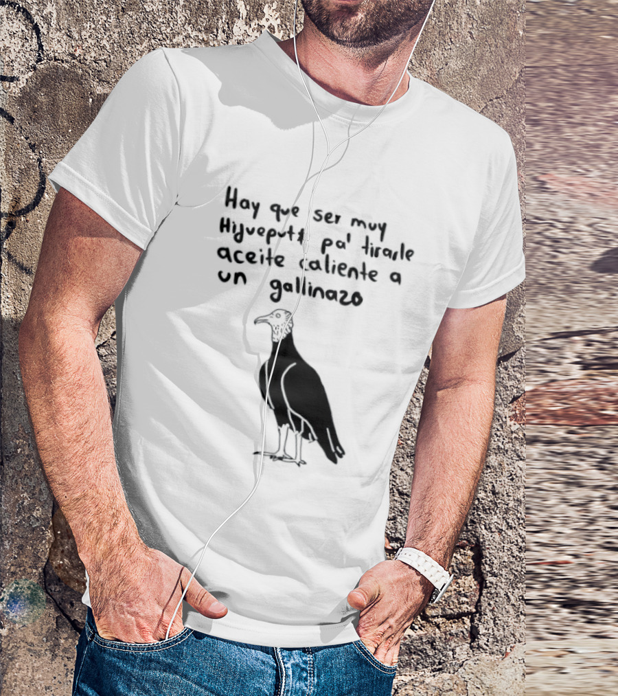 Hay Que Ser Muy Hijueputa Pa' Tirarle Aceite Caliente A Un Gallinazo Frase Humorística Con Dibujode Gallinazo T-Shirt