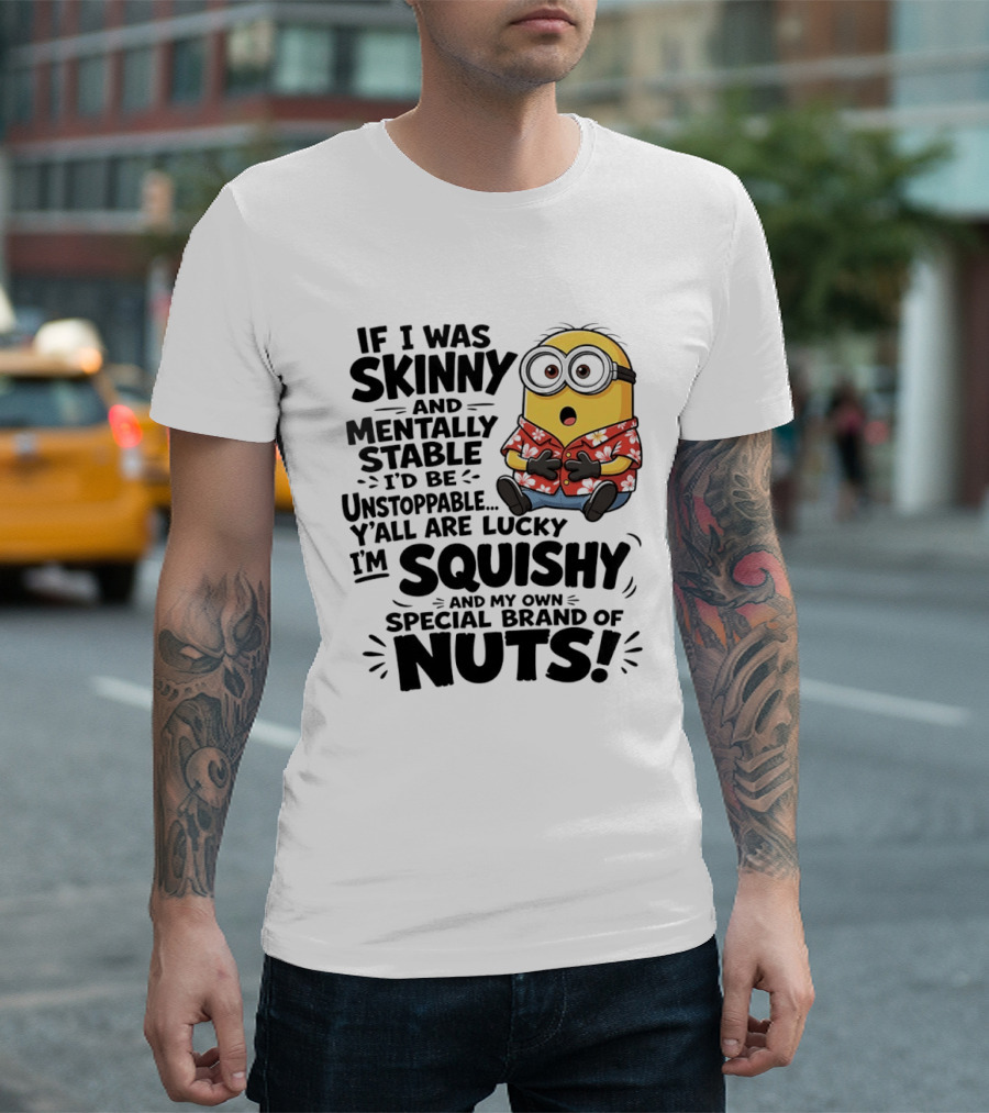 Minions If I Was Skinny And Mentally Stable I'd Be Unstoppable Squishy Special Brand Of Nuts T-Shirt