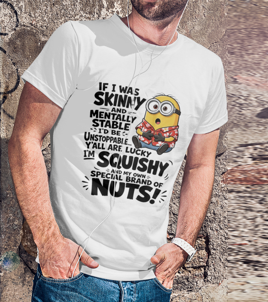 Minions If I Was Skinny And Mentally Stable I'd Be Unstoppable Squishy Special Brand Of Nuts T-Shirt