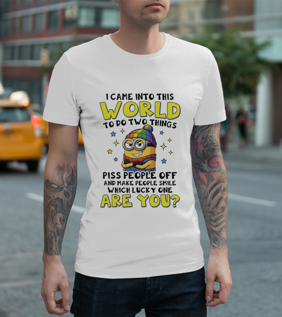 I Came Into This World Minions Piss People Off Make People Smile Which Lucky One Are You T-Shirt
