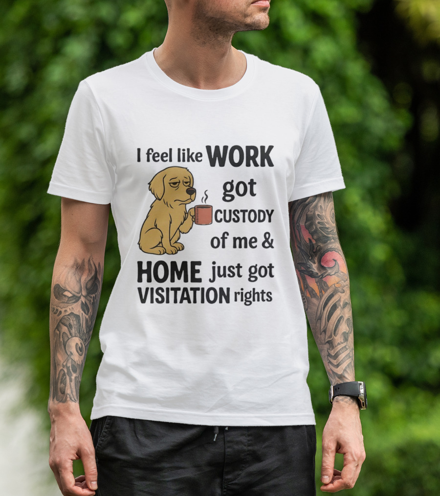 I Feel Like Work Got Custody Of Me And Home Just Got Visitation Rights With Coffee Dog T-Shirt