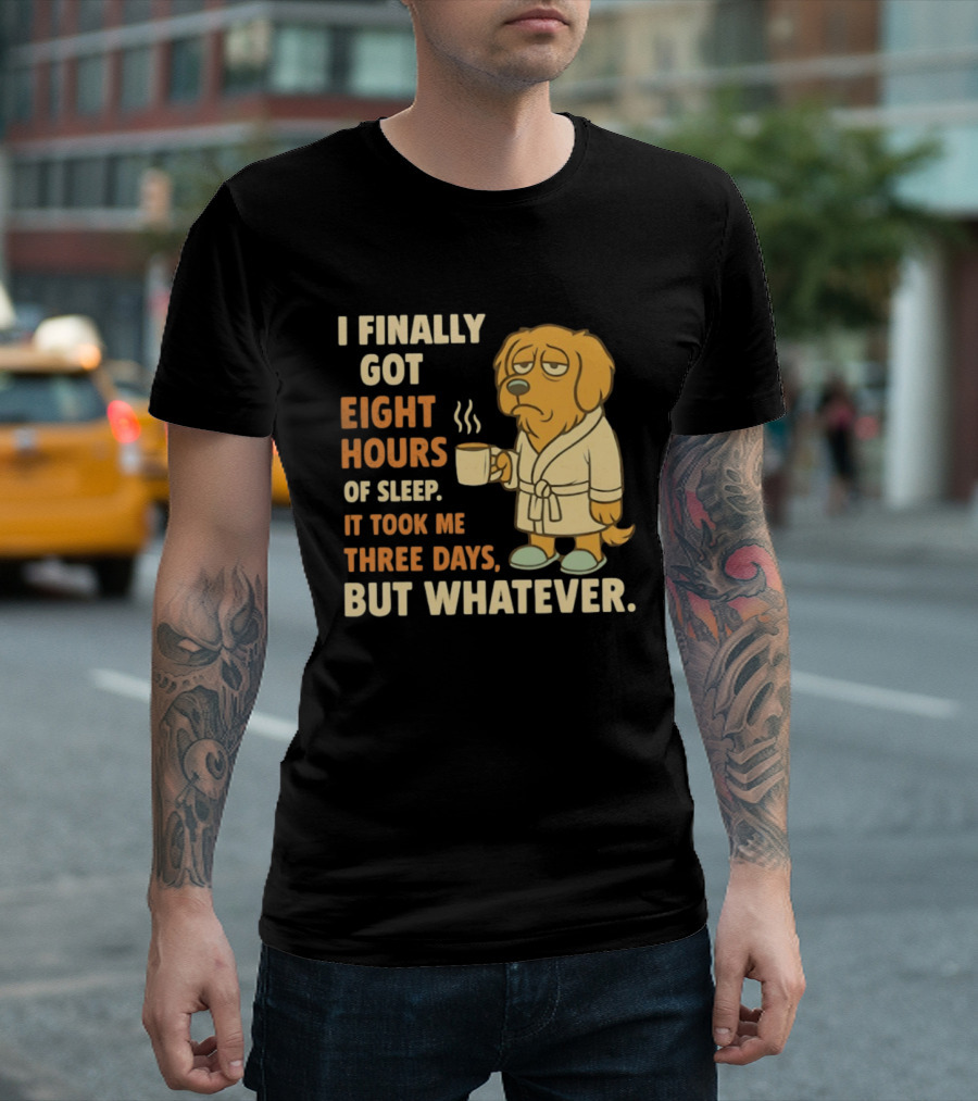 I Finally Got Eight Hours Of Sleep It Took Me Three Days But Whatever Dog In Robe Holding Coffee Cup T-Shirt