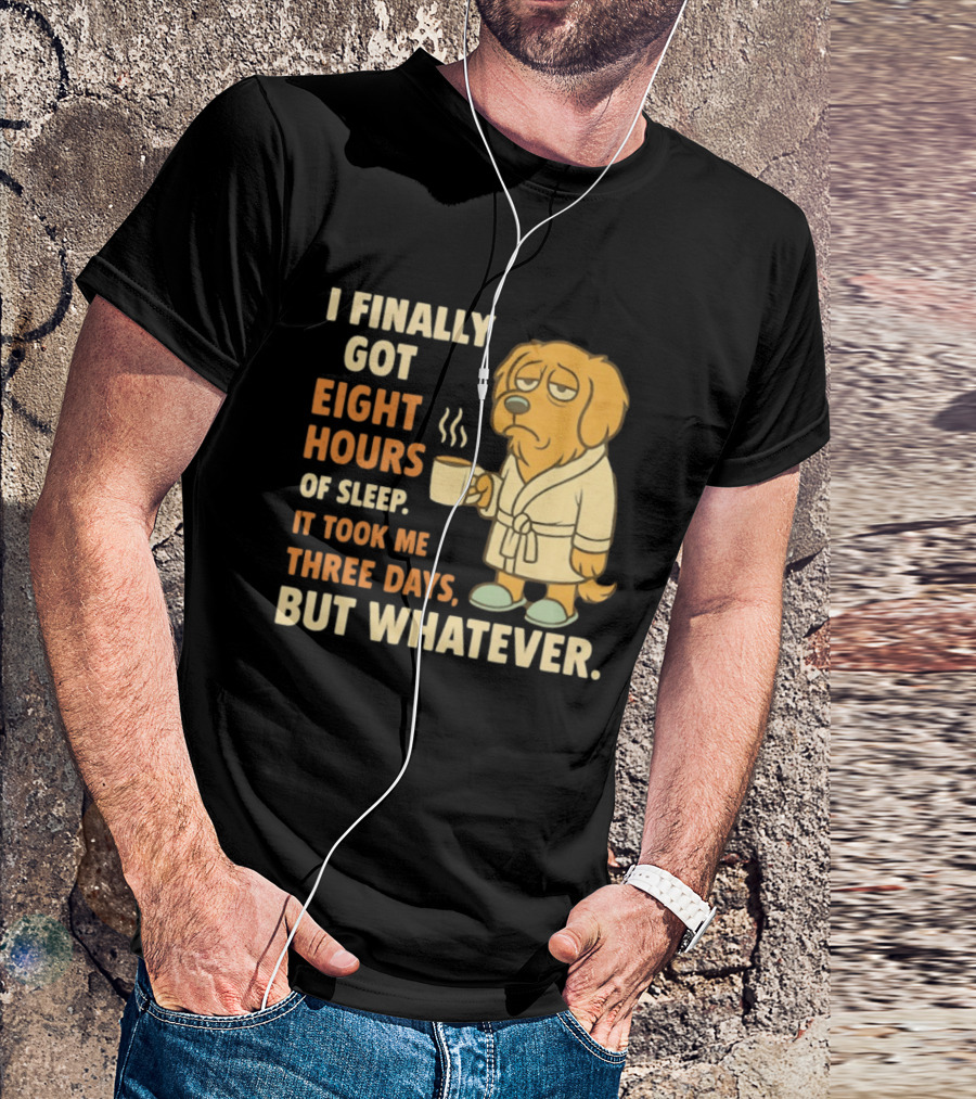 I Finally Got Eight Hours Of Sleep It Took Me Three Days But Whatever Dog In Robe Holding Coffee Cup T-Shirt