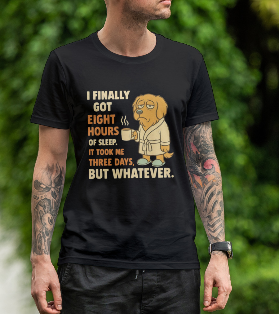 I Finally Got Eight Hours Of Sleep It Took Me Three Days But Whatever Dog In Robe Holding Coffee Cup T-Shirt