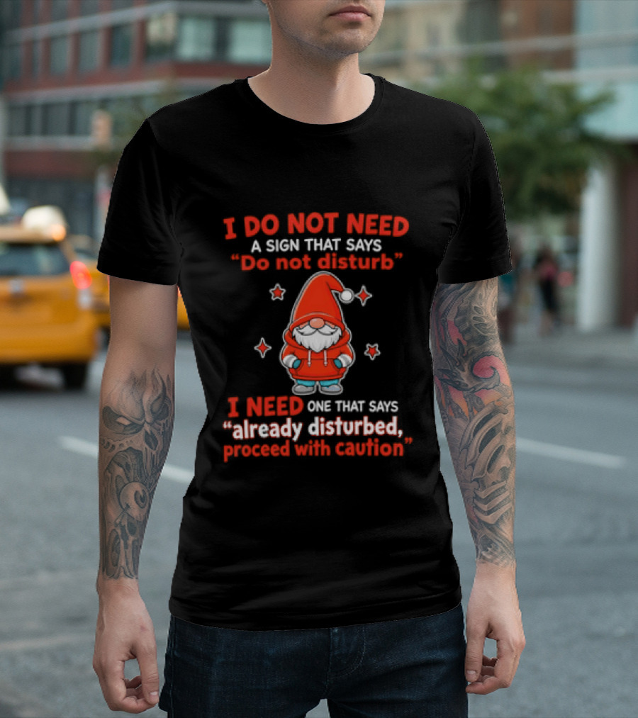 I Do Not Need A Sign Do Not Disturb Gnomes Already Disturbed Proceed With Caution T-Shirt