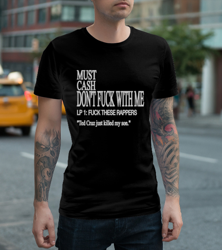 Must Cash Don't Fck With Me LP 1 Fck These Rappers Ted Cruz Just Killed My Son T-Shirt