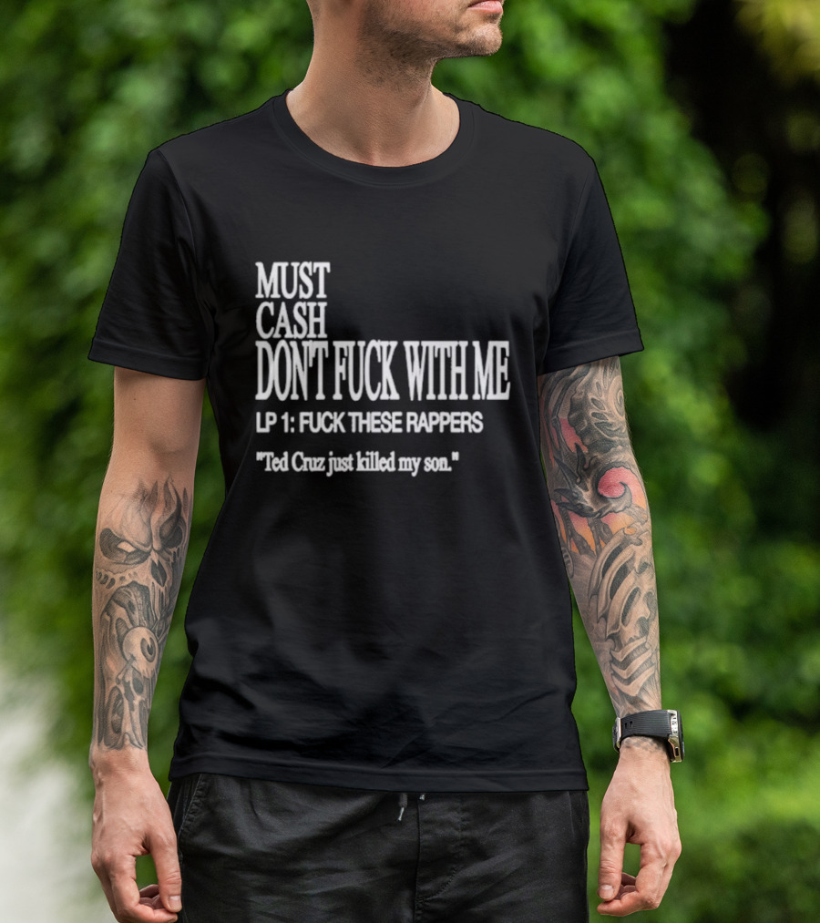 Must Cash Don't Fck With Me LP 1 Fck These Rappers Ted Cruz Just Killed My Son T-Shirt