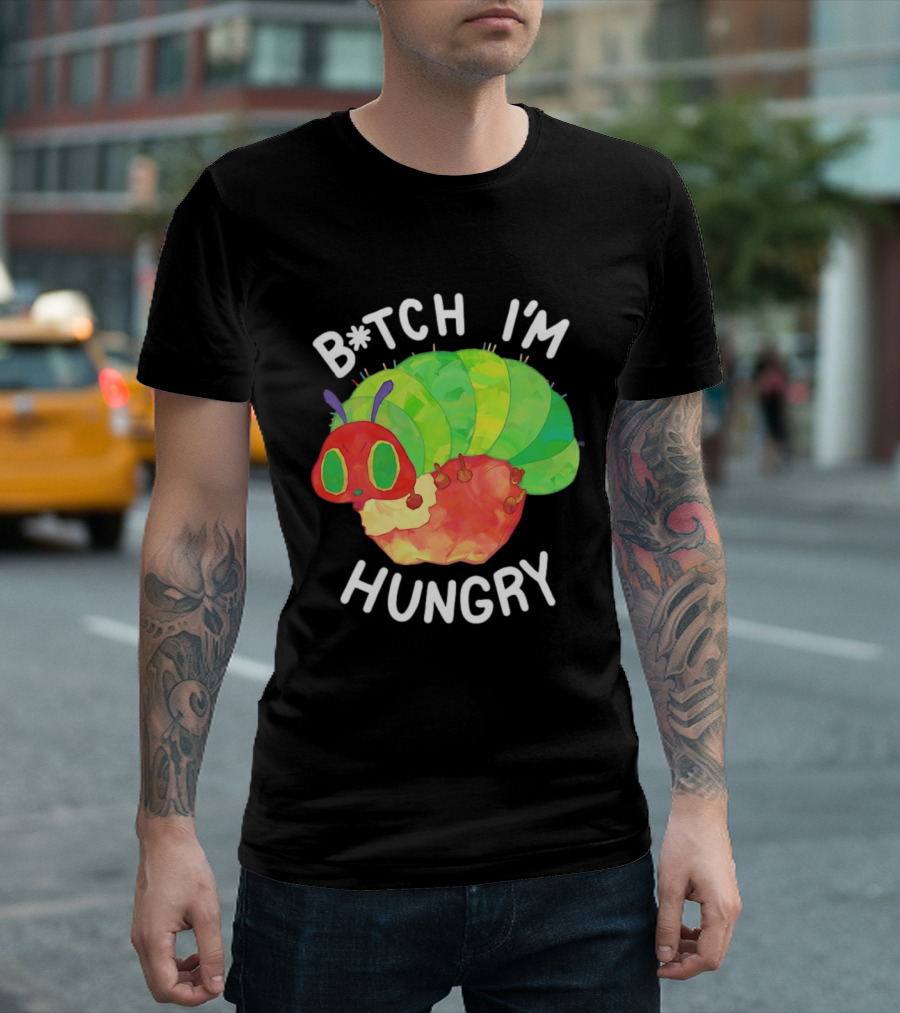 B*tch I'm Hungry The Very Hungry Caterpillar T-Shirt