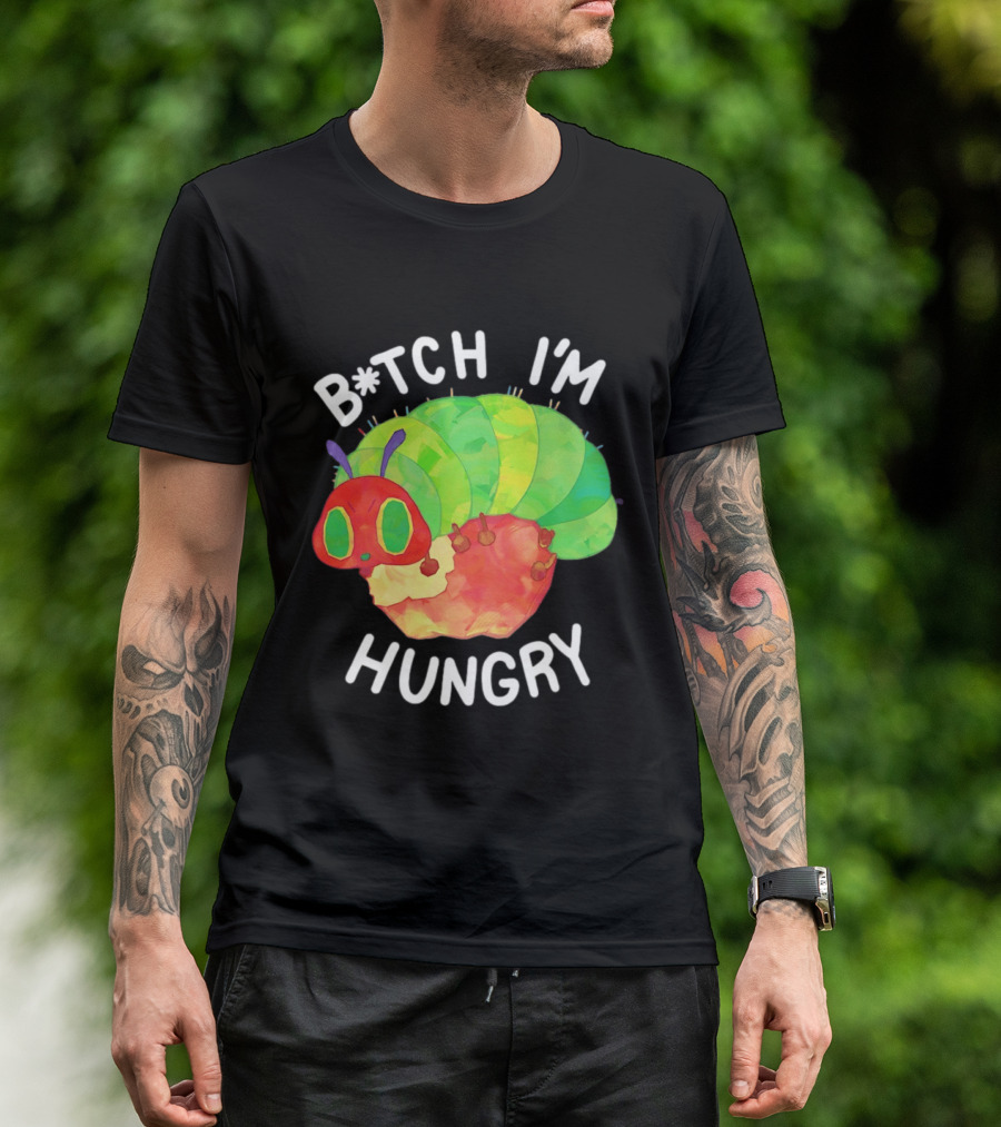 B*tch I'm Hungry The Very Hungry Caterpillar T-Shirt