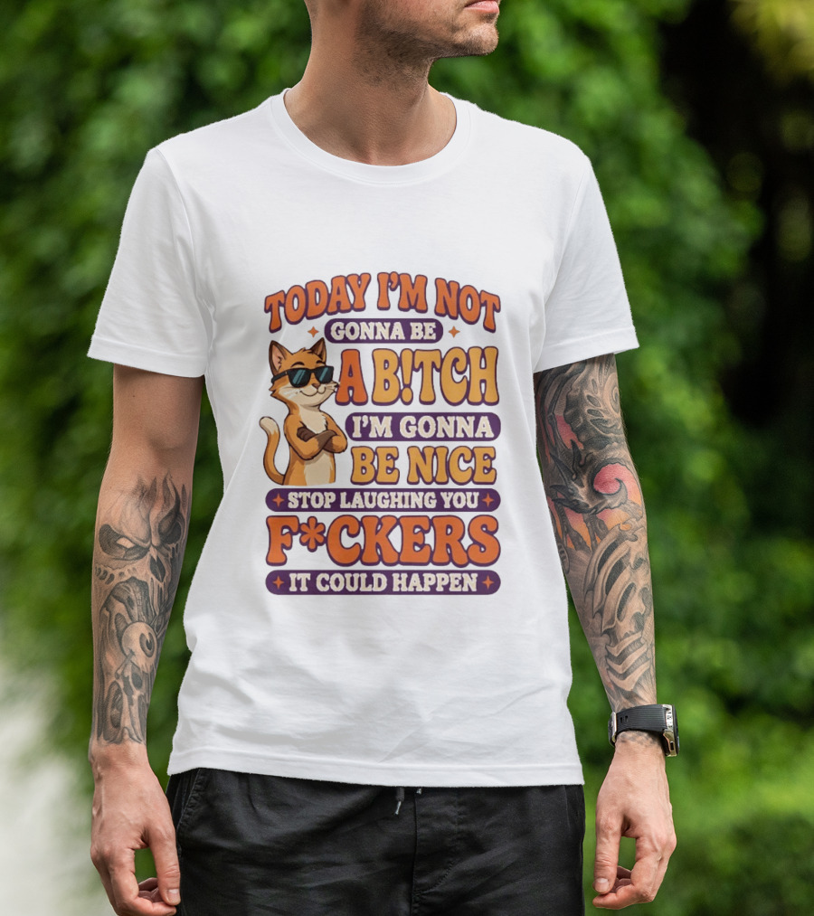 Today I'm Not Gonna Be Ab!tch I'm Gonna Be Nice Stop Laughing You F*ckers It Could Happen Cat T-Shirt