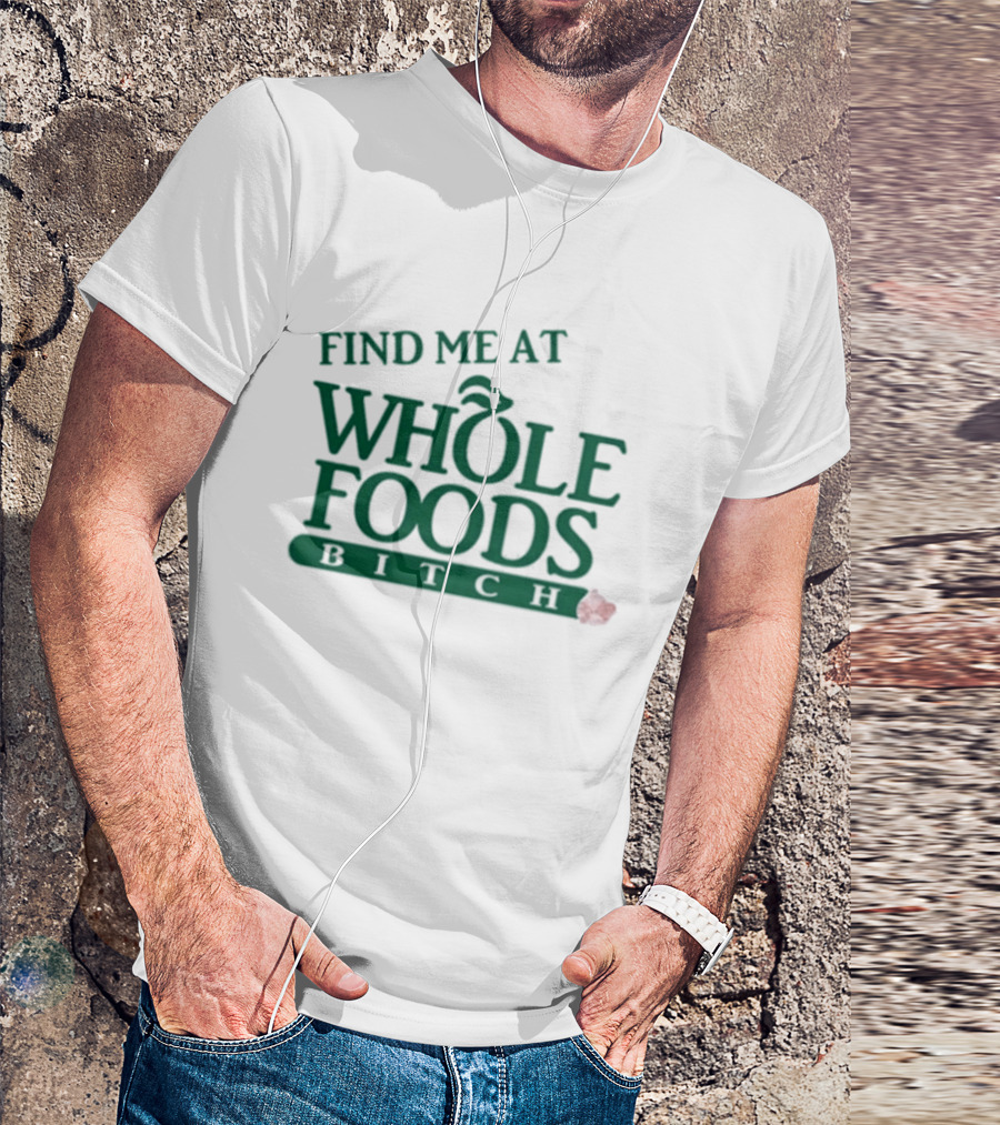 Find Me At Whole Foods Bitch T-Shirt