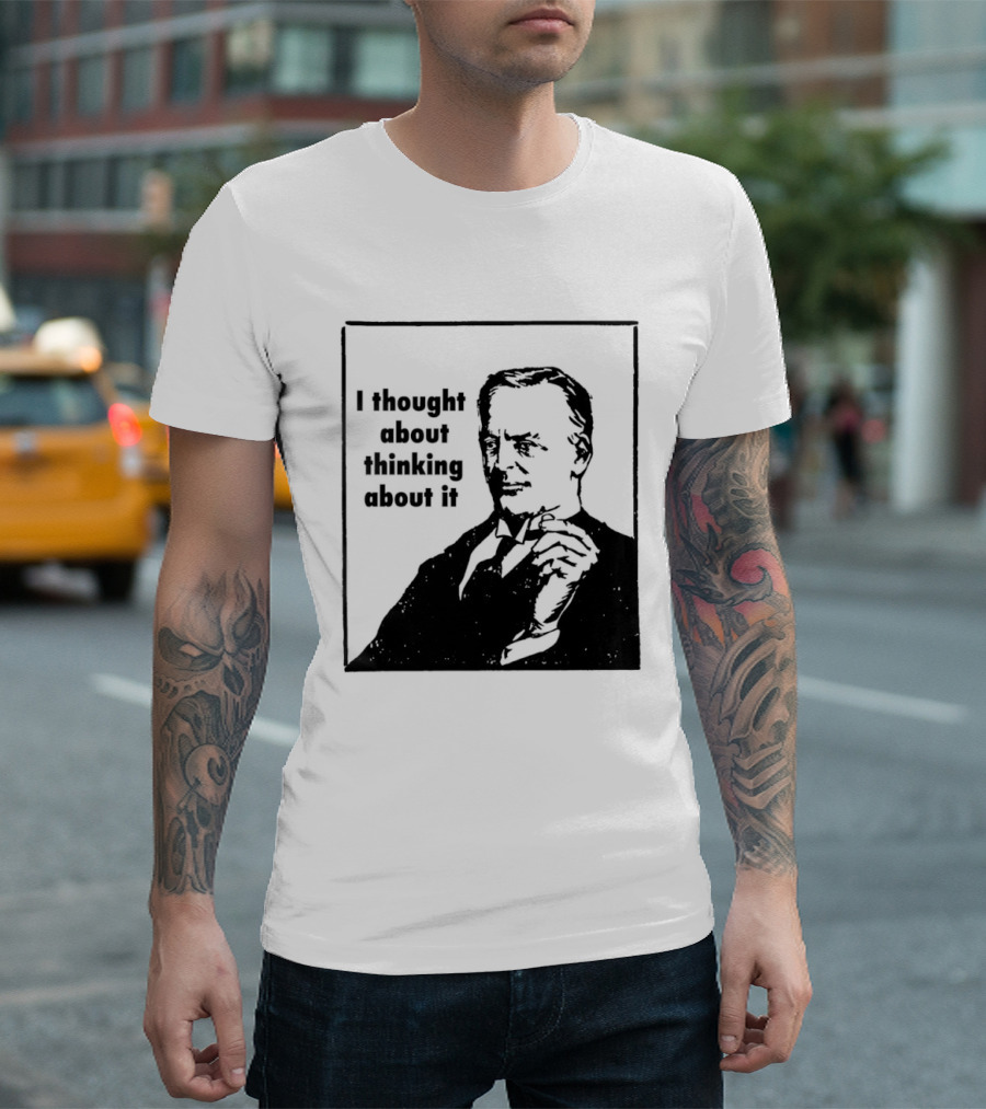 I Thought About Thinking About It T-Shirt