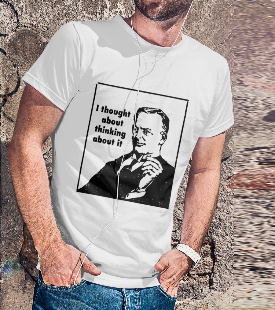 I Thought About Thinking About It T-Shirt