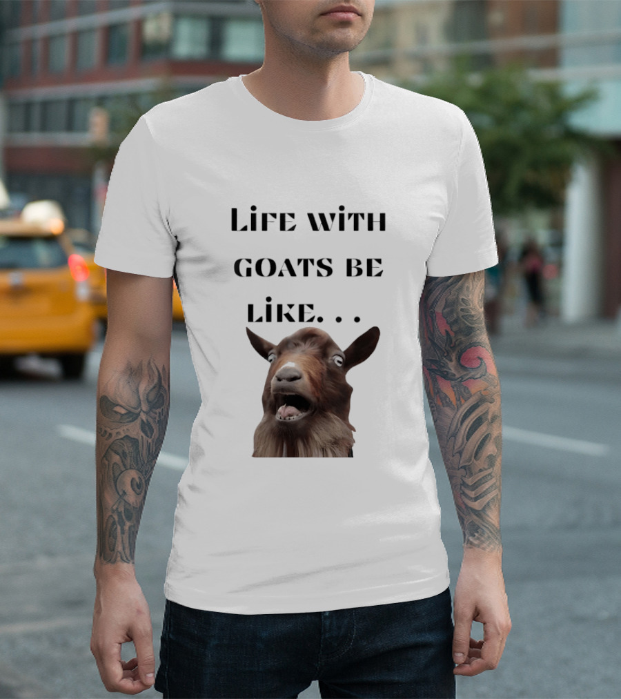 Life With Goats Be Like Funny Goat Expression T-Shirt