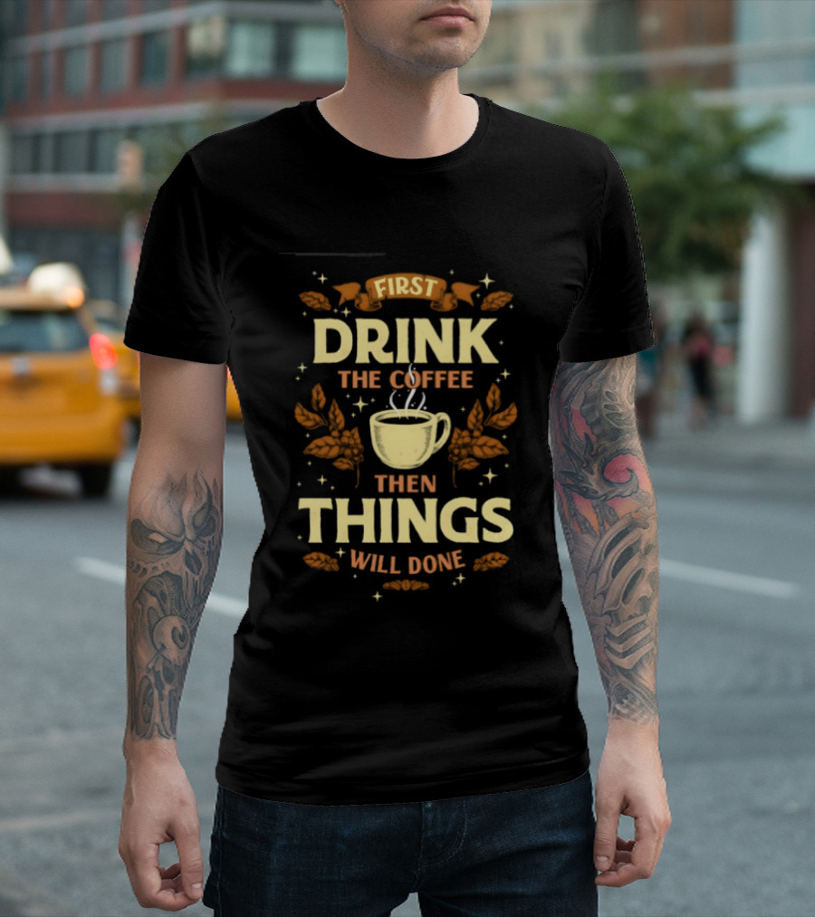 First Drink The Coffee Then Things Will Done Cup Steam Stars Leaves T-Shirt