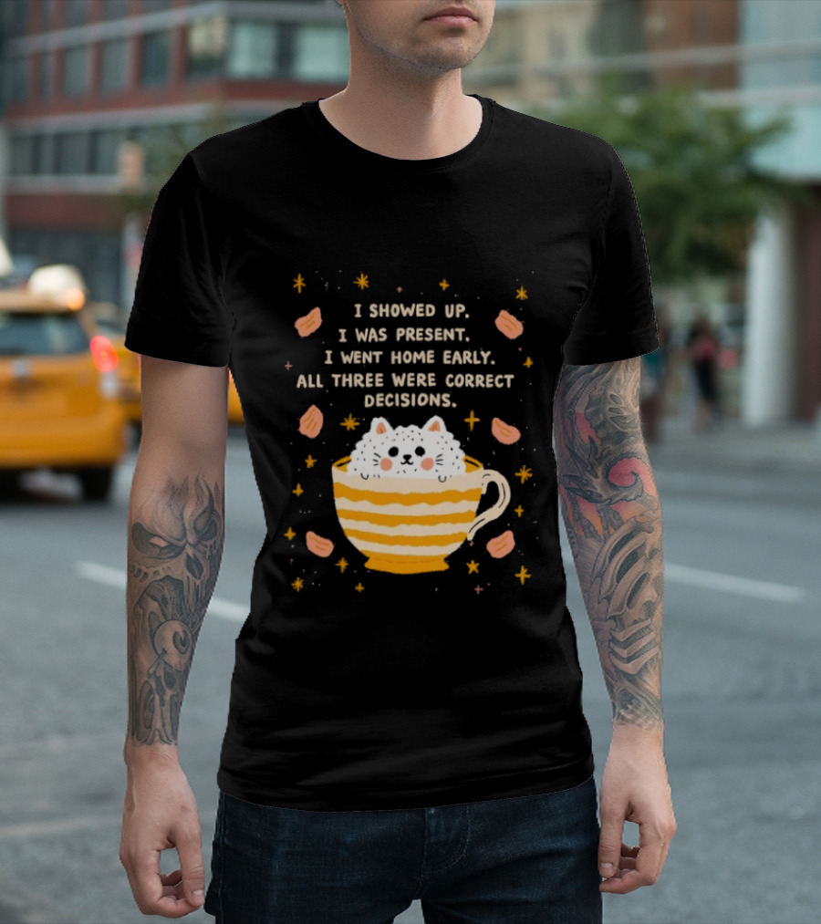 I Showed Up I Was Present I Went Home Early All Three Were Correct Decisions Cat In Cup With Leaves And Flowers T-Shirt
