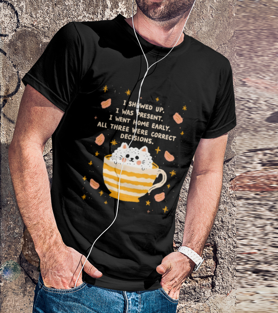 I Showed Up I Was Present I Went Home Early All Three Were Correct Decisions Cat In Cup With Leaves And Flowers T-Shirt