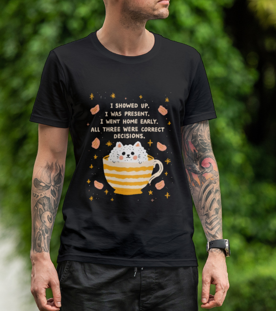 I Showed Up I Was Present I Went Home Early All Three Were Correct Decisions Cat In Cup With Leaves And Flowers T-Shirt
